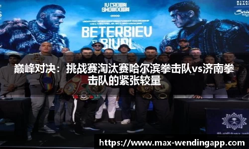 巅峰对决：挑战赛淘汰赛哈尔滨拳击队vs济南拳击队的紧张较量