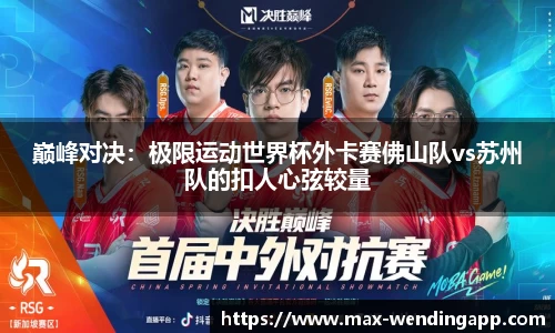 巅峰对决：极限运动世界杯外卡赛佛山队vs苏州队的扣人心弦较量
