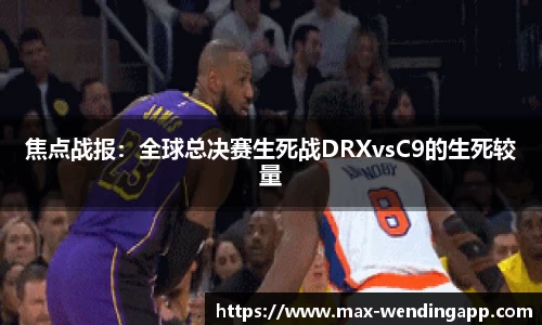 焦点战报：全球总决赛生死战DRXvsC9的生死较量