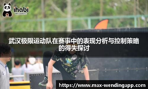 武汉极限运动队在赛事中的表现分析与控制策略的得失探讨