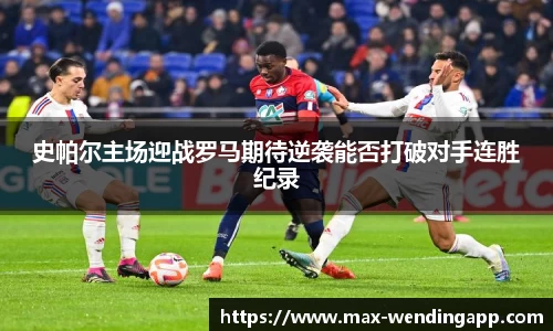 史帕尔主场迎战罗马期待逆袭能否打破对手连胜纪录